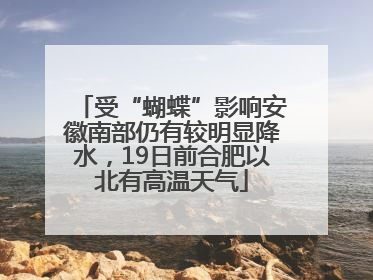 受“蝴蝶”影响安徽南部仍有较明显降水，19日前合肥以北有高温天气