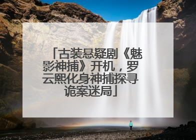 古装悬疑剧《魅影神捕》开机，罗云熙化身神捕探寻诡案迷局