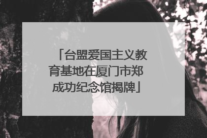 台盟爱国主义教育基地在厦门市郑成功纪念馆揭牌
