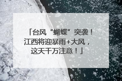台风“蝴蝶”突袭！江西将迎暴雨+大风，这天千万注意！