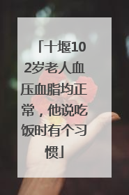 十堰102岁老人血压血脂均正常，他说吃饭时有个习惯