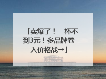 卖爆了！一杯不到3元！多品牌卷入价格战→