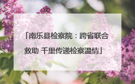 南乐县检察院：跨省联合救助 千里传递检察温情