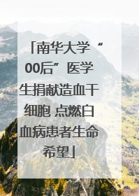 南华大学“00后”医学生捐献造血干细胞 点燃白血病患者生命希望