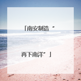 南安制造“再下南洋”