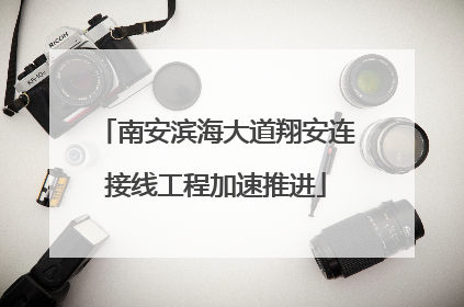 南安滨海大道翔安连接线工程加速推进