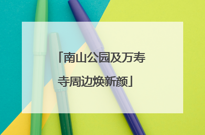 南山公园及万寿寺周边焕新颜