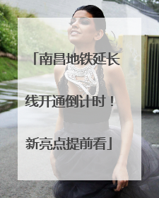 南昌地铁延长线开通倒计时！新亮点提前看