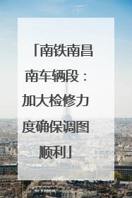 南铁南昌南车辆段：加大检修力度确保调图顺利