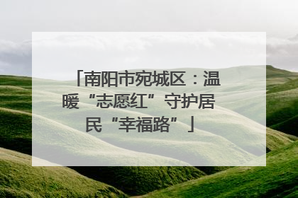 南阳市宛城区：温暖“志愿红”守护居民“幸福路”