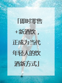 即时零售+新酒饮，正成为当代年轻人的饮酒新方式
