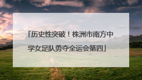 历史性突破！株洲市南方中学女足队勇夺全运会第四