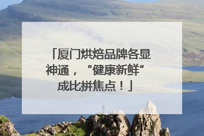 厦门烘焙品牌各显神通，“健康新鲜”成比拼焦点！