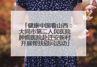健康中国看山西：大同市第二人民医院肿瘤医院赴迁安新村开展帮扶慰问活动