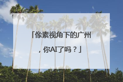 像素视角下的广州，你AI了吗？