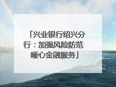 兴业银行绍兴分行：加强风险防范 暖心金融服务