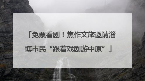 免票看剧！焦作文旅邀请淄博市民“跟着戏剧游中原”