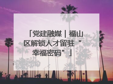党建融媒｜福山区解锁人才留驻“幸福密码”