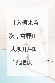 入梅来首次，富春江大坝开启11孔泄洪