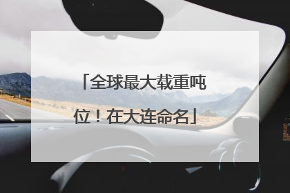全球最大载重吨位！在大连命名