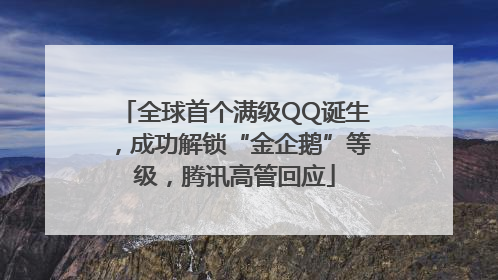 全球首个满级QQ诞生，成功解锁“金企鹅”等级，腾讯高管回应