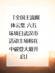 全国主流媒体云集 六五环境日武汉市活动主场将在中碳登大厦开启