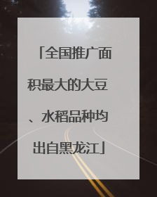 全国推广面积最大的大豆、水稻品种均出自黑龙江