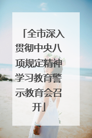 全市深入贯彻中央八项规定精神学习教育警示教育会召开