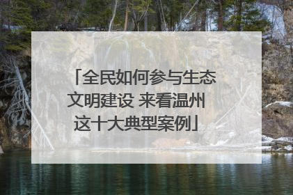 全民如何参与生态文明建设 来看温州这十大典型案例