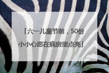 六一儿童节前，50份小小心愿在病房里点亮