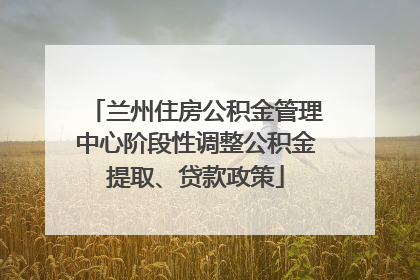 兰州住房公积金管理中心阶段性调整公积金提取、贷款政策
