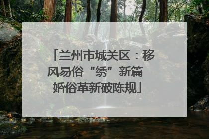 兰州市城关区：移风易俗“绣”新篇 婚俗革新破陈规