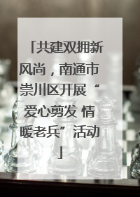 共建双拥新风尚，南通市崇川区开展“爱心剪发 情暖老兵”活动