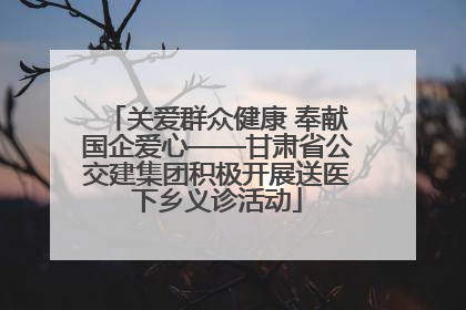 关爱群众健康 奉献国企爱心——甘肃省公交建集团积极开展送医下乡义诊活动