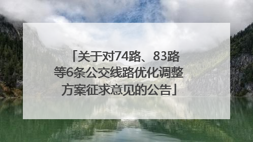 关于对74路、83路等6条公交线路优化调整方案征求意见的公告
