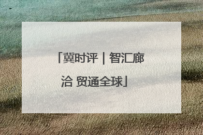 冀时评｜智汇廊洽 贸通全球