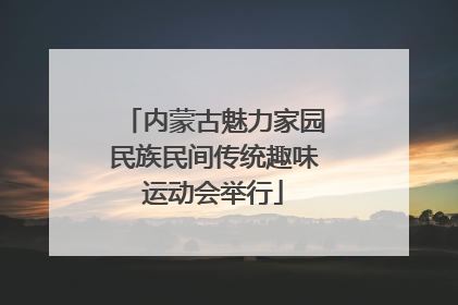 内蒙古魅力家园民族民间传统趣味运动会举行