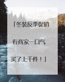 冬装反季促销 有商家一口气买了上千件！