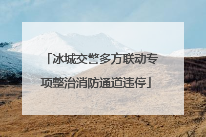 冰城交警多方联动专项整治消防通道违停