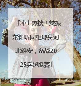 冲上热搜！樊振东许昕同框现身河北雄安，备战2025乒超联赛