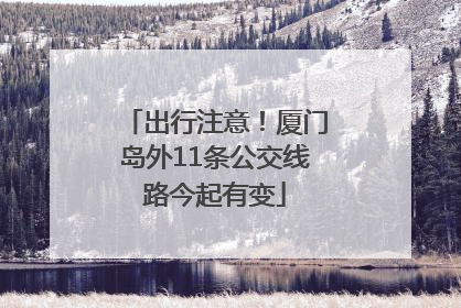 出行注意！厦门岛外11条公交线路今起有变