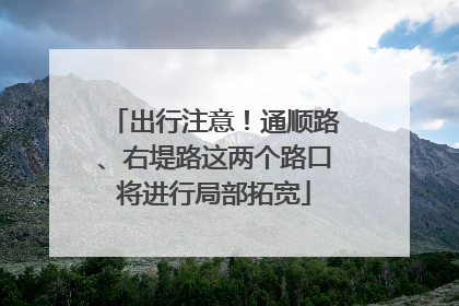 出行注意！通顺路、右堤路这两个路口将进行局部拓宽