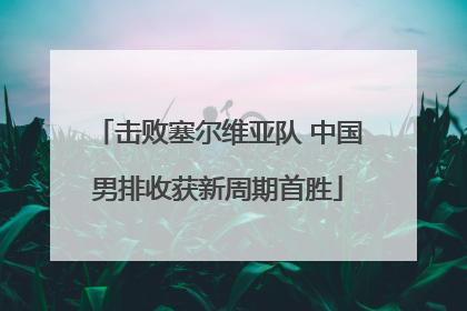 击败塞尔维亚队 中国男排收获新周期首胜