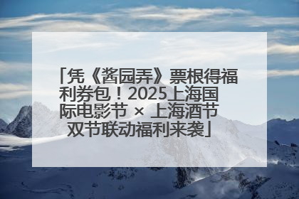 凭《酱园弄》票根得福利券包！2025上海国际电影节 × 上海酒节双节联动福利来袭