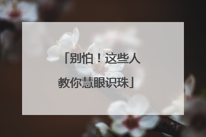 别怕！这些人教你慧眼识珠