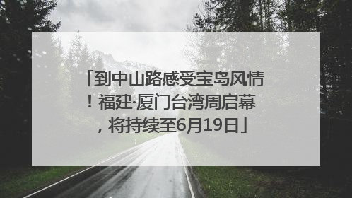到中山路感受宝岛风情！福建·厦门台湾周启幕，将持续至6月19日