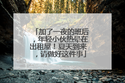 加了一夜的班后，年轻小伙热晕在出租屋！夏天到来，请做好这件事