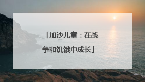 加沙儿童：在战争和饥饿中成长