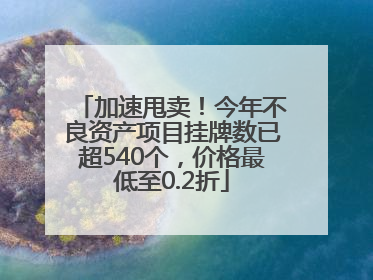 加速甩卖！今年不良资产项目挂牌数已超540个，价格最低至0.2折