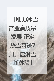 助力冰雪产业高质量发展 正定热雪奇迹7月开启滑雪新体验